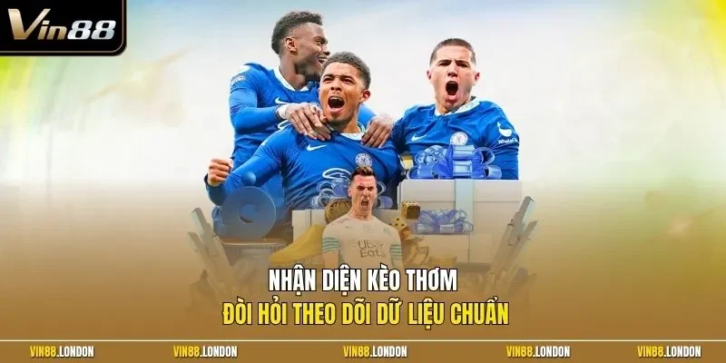 Nhận diện kèo thơm đòi hỏi theo dõi dữ liệu chuẩn