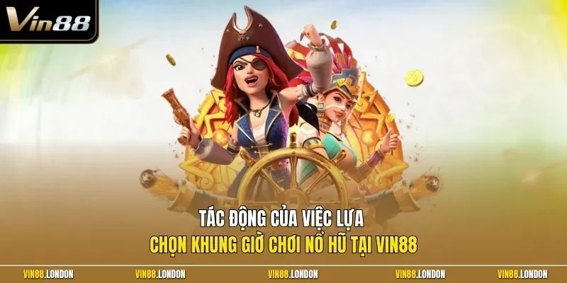 Tác động của việc lựa chọn khung giờ chơi nổ hũ tại Vin88 